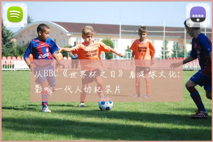 从BBC《世界杯之日》看足球文化：影响一代人的纪录片