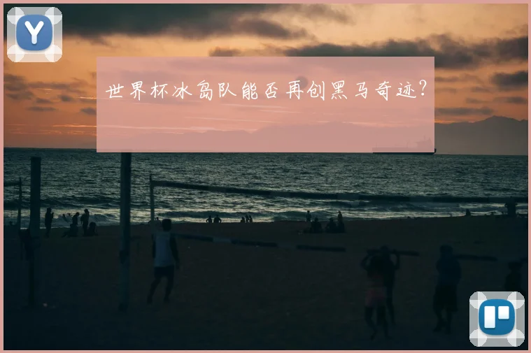 世界杯冰岛队能否再创黑马奇迹？