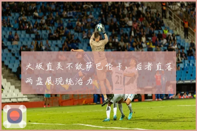 大坂直美不敌萨巴伦卡，后者直落两盘展现统治力