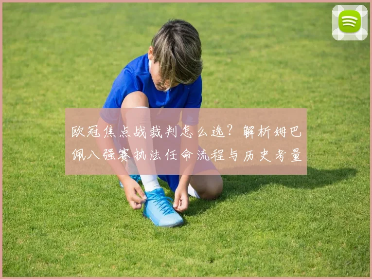 欧冠焦点战裁判怎么选？解析姆巴佩八强赛执法任命流程与历史考量