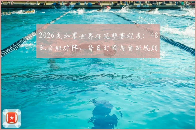 2026美加墨世界杯完整赛程表：48队分组对阵、每日时间与晋级规则详解