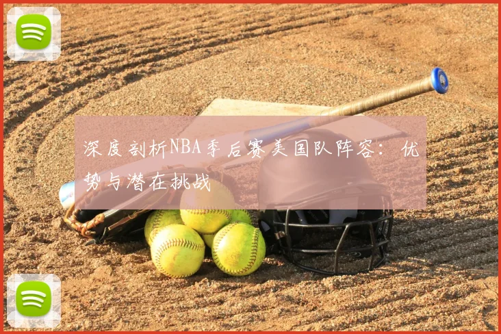 深度剖析NBA季后赛美国队阵容：优势与潜在挑战