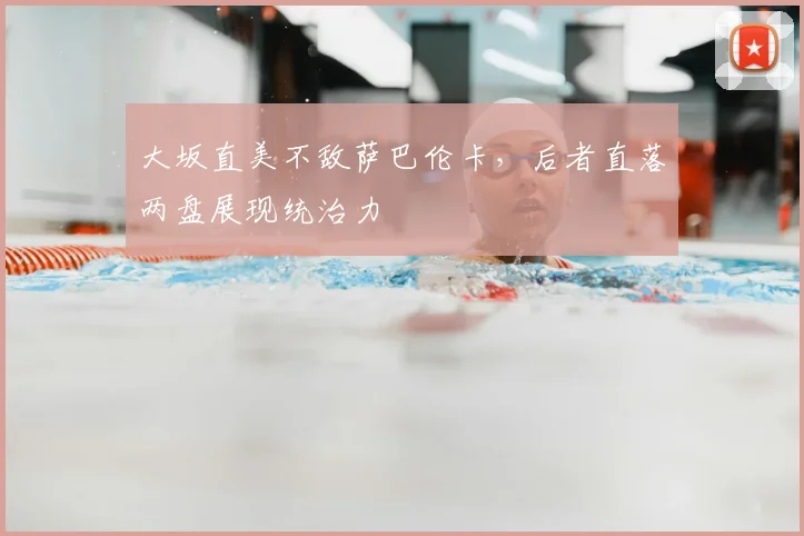 大坂直美不敌萨巴伦卡，后者直落两盘展现统治力