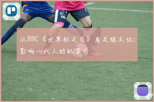 从BBC《世界杯之日》看足球文化：影响一代人的纪录片